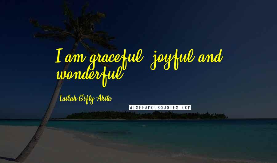 Lailah Gifty Akita Quotes: I am graceful, joyful and wonderful.