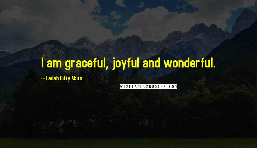 Lailah Gifty Akita Quotes: I am graceful, joyful and wonderful.