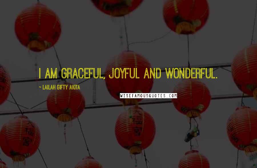 Lailah Gifty Akita Quotes: I am graceful, joyful and wonderful.