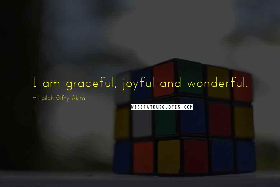 Lailah Gifty Akita Quotes: I am graceful, joyful and wonderful.