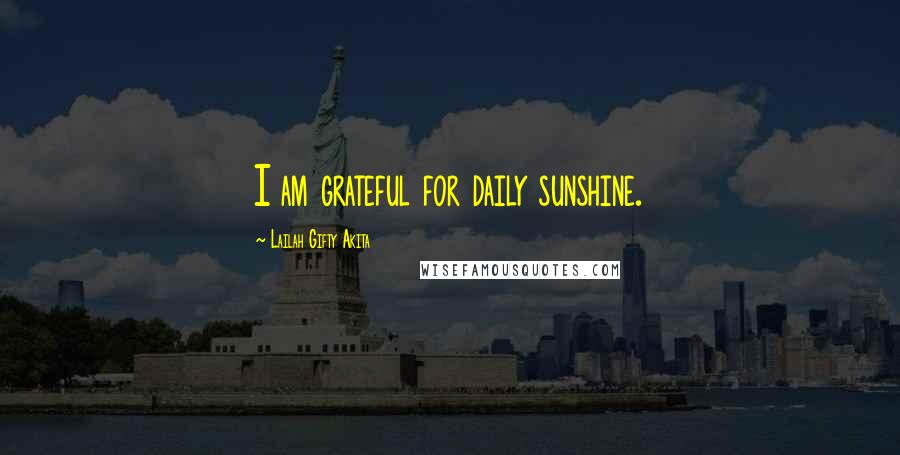 Lailah Gifty Akita Quotes: I am grateful for daily sunshine.