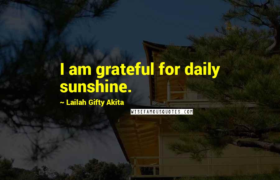 Lailah Gifty Akita Quotes: I am grateful for daily sunshine.