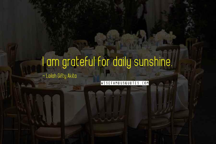Lailah Gifty Akita Quotes: I am grateful for daily sunshine.