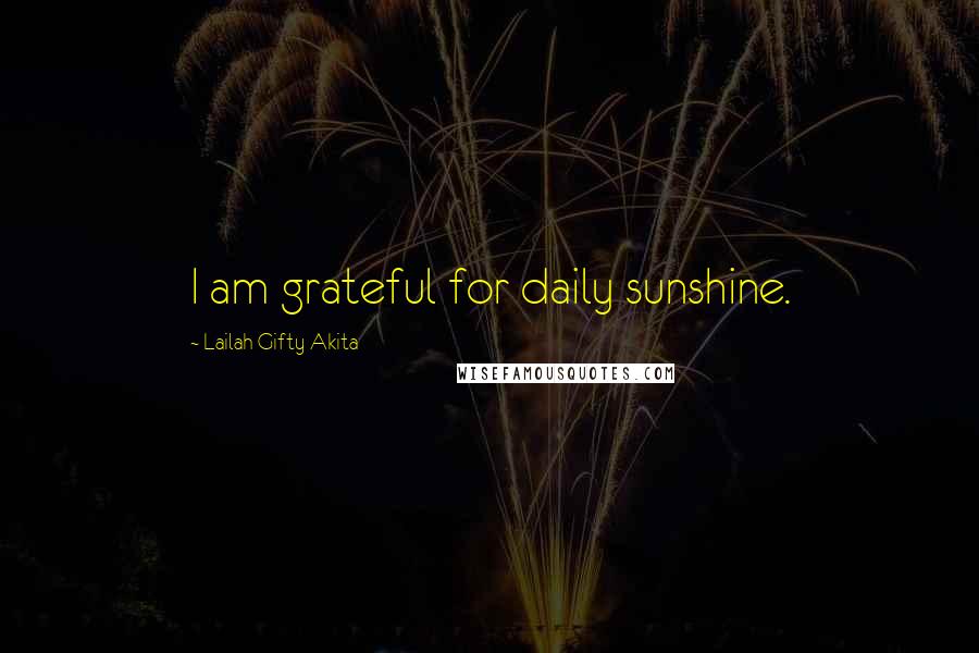Lailah Gifty Akita Quotes: I am grateful for daily sunshine.