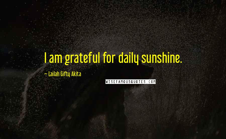 Lailah Gifty Akita Quotes: I am grateful for daily sunshine.