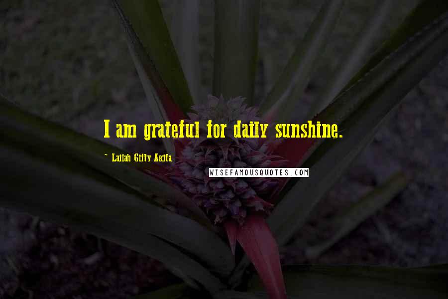 Lailah Gifty Akita Quotes: I am grateful for daily sunshine.