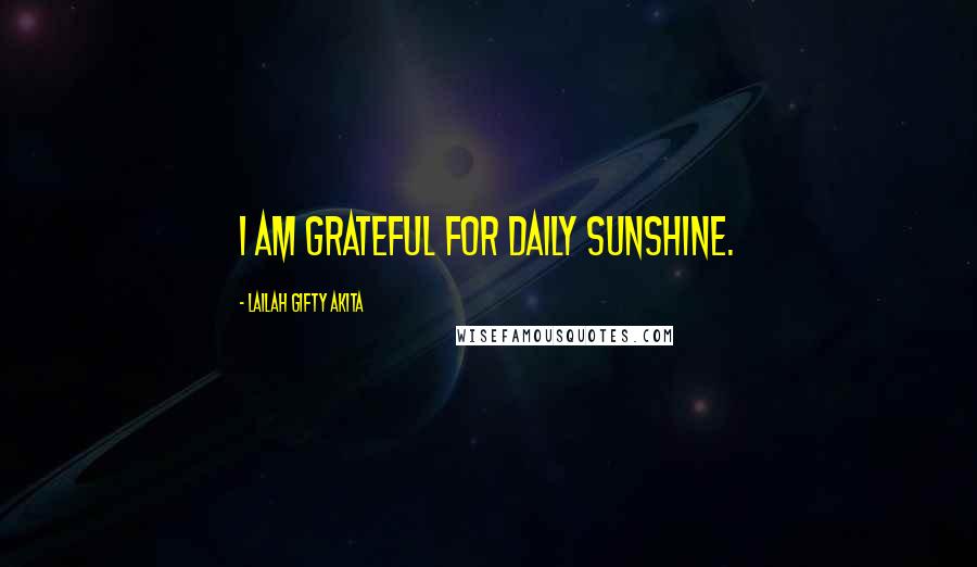 Lailah Gifty Akita Quotes: I am grateful for daily sunshine.