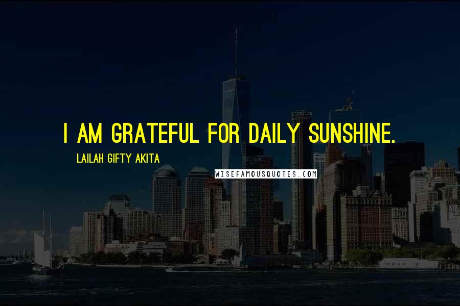 Lailah Gifty Akita Quotes: I am grateful for daily sunshine.