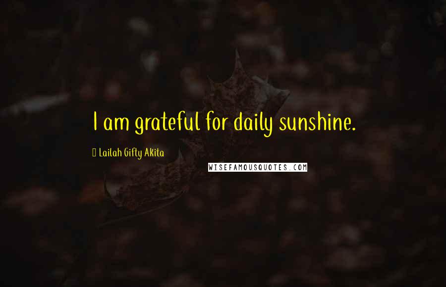 Lailah Gifty Akita Quotes: I am grateful for daily sunshine.