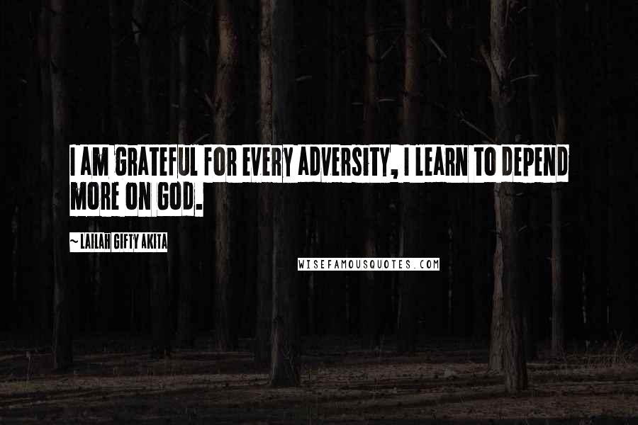 Lailah Gifty Akita Quotes: I am grateful for every adversity, I learn to depend more on God.