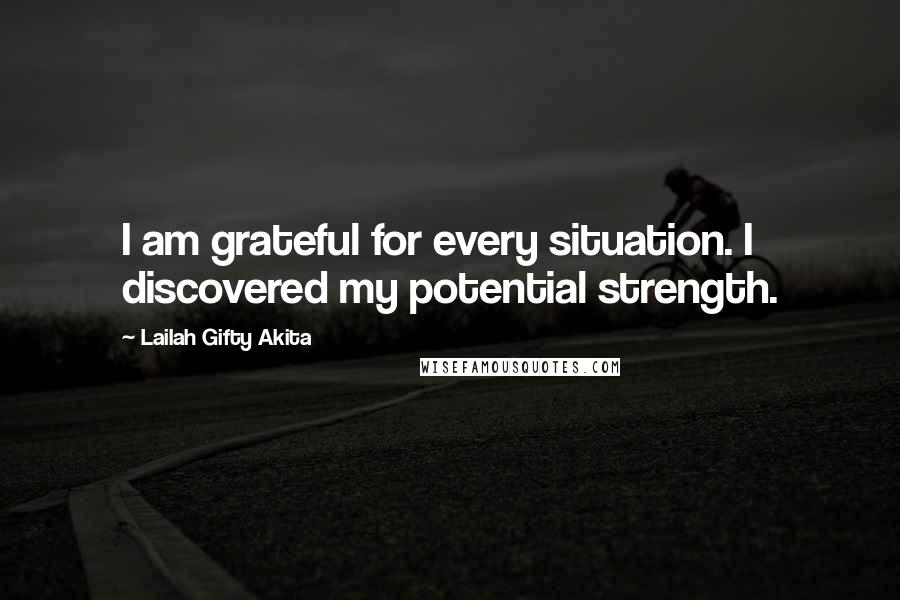 Lailah Gifty Akita Quotes: I am grateful for every situation. I discovered my potential strength.