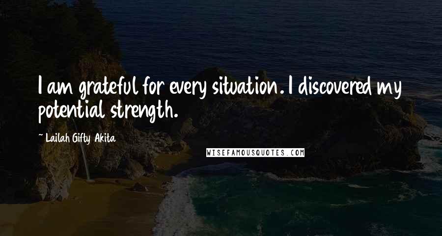 Lailah Gifty Akita Quotes: I am grateful for every situation. I discovered my potential strength.