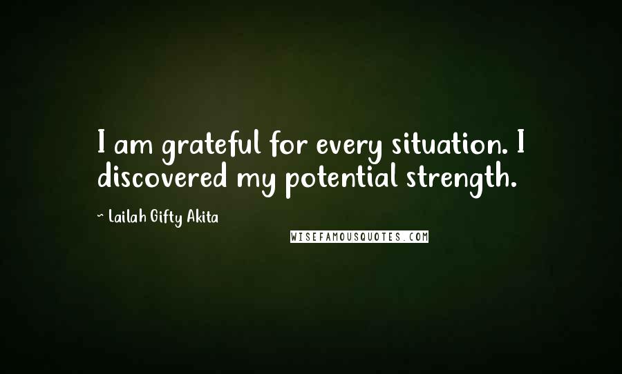 Lailah Gifty Akita Quotes: I am grateful for every situation. I discovered my potential strength.