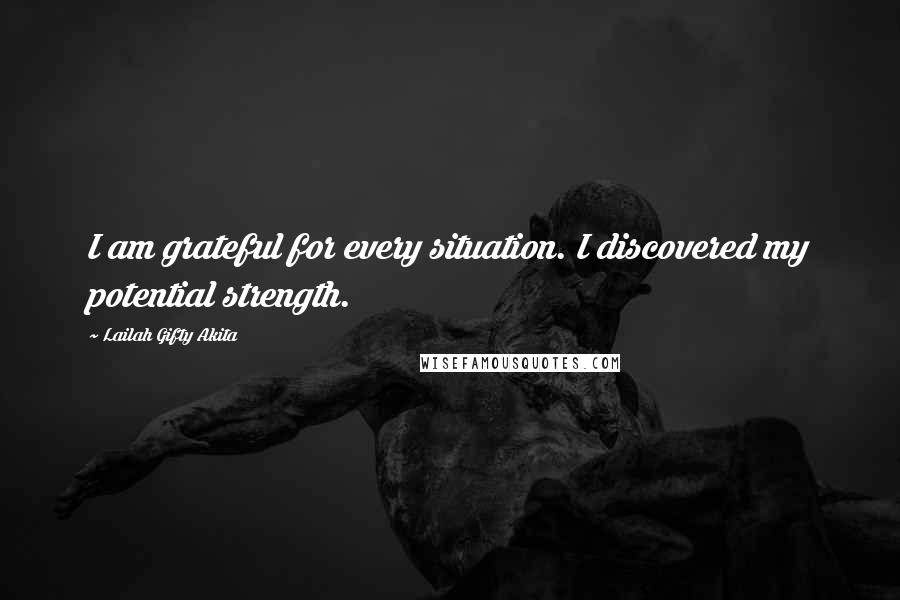 Lailah Gifty Akita Quotes: I am grateful for every situation. I discovered my potential strength.