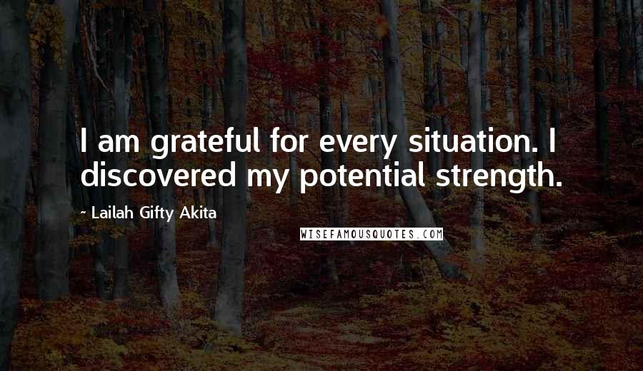 Lailah Gifty Akita Quotes: I am grateful for every situation. I discovered my potential strength.