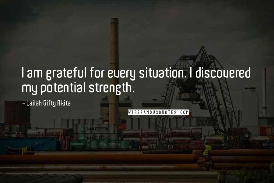 Lailah Gifty Akita Quotes: I am grateful for every situation. I discovered my potential strength.