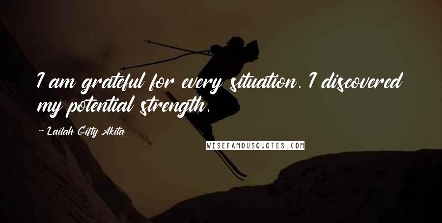 Lailah Gifty Akita Quotes: I am grateful for every situation. I discovered my potential strength.