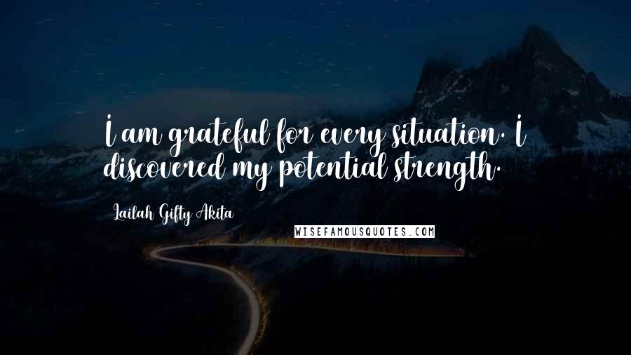 Lailah Gifty Akita Quotes: I am grateful for every situation. I discovered my potential strength.