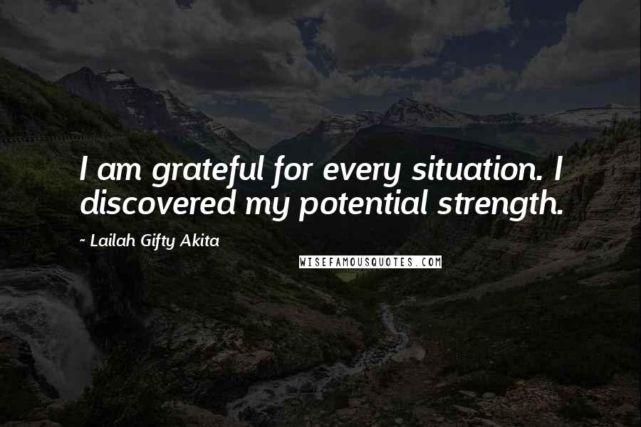 Lailah Gifty Akita Quotes: I am grateful for every situation. I discovered my potential strength.
