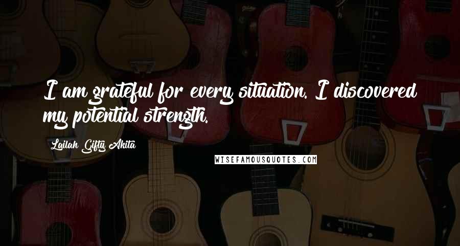 Lailah Gifty Akita Quotes: I am grateful for every situation. I discovered my potential strength.