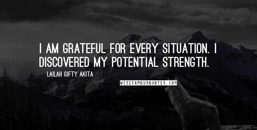Lailah Gifty Akita Quotes: I am grateful for every situation. I discovered my potential strength.