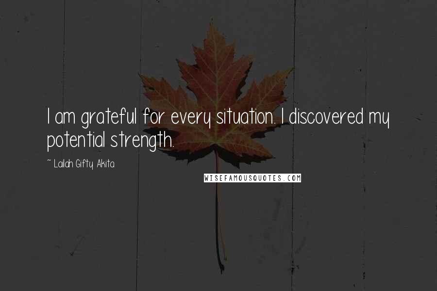 Lailah Gifty Akita Quotes: I am grateful for every situation. I discovered my potential strength.