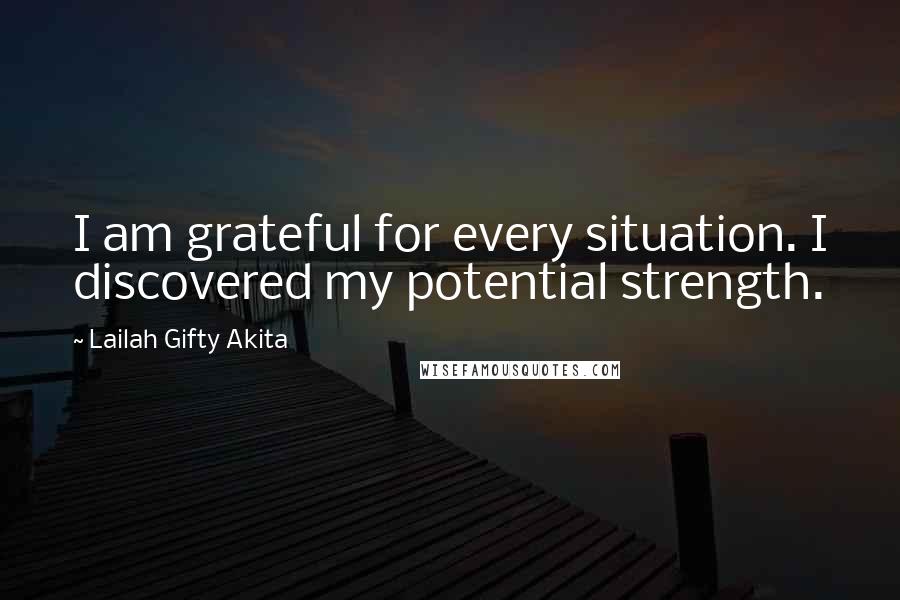 Lailah Gifty Akita Quotes: I am grateful for every situation. I discovered my potential strength.