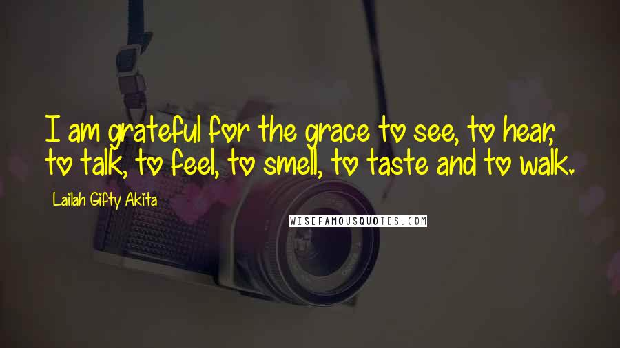 Lailah Gifty Akita Quotes: I am grateful for the grace to see, to hear, to talk, to feel, to smell, to taste and to walk.