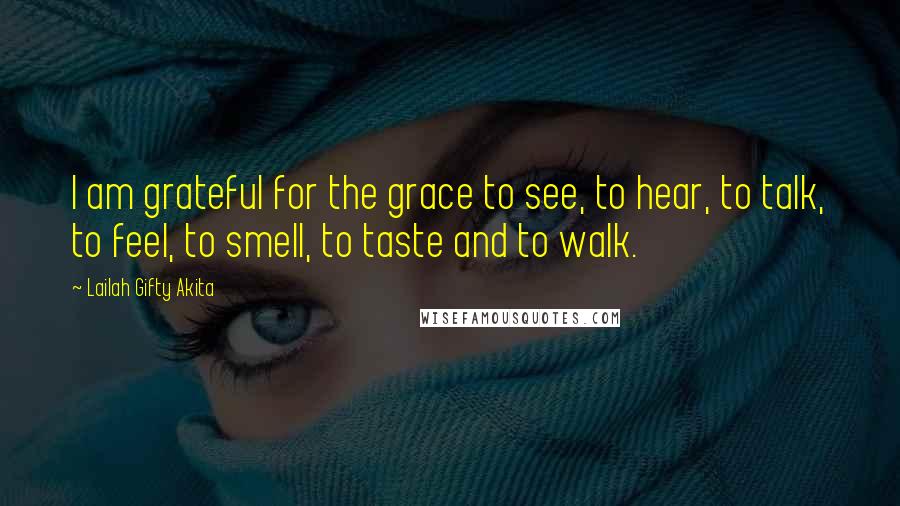 Lailah Gifty Akita Quotes: I am grateful for the grace to see, to hear, to talk, to feel, to smell, to taste and to walk.