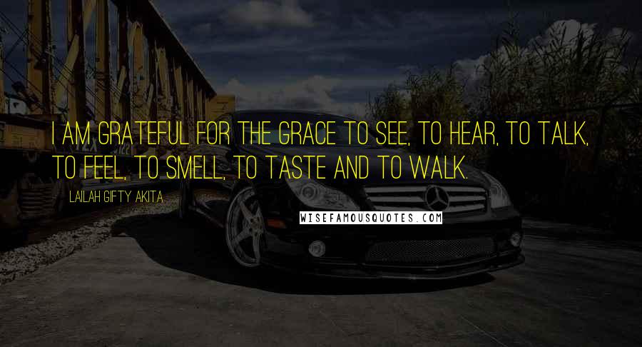 Lailah Gifty Akita Quotes: I am grateful for the grace to see, to hear, to talk, to feel, to smell, to taste and to walk.