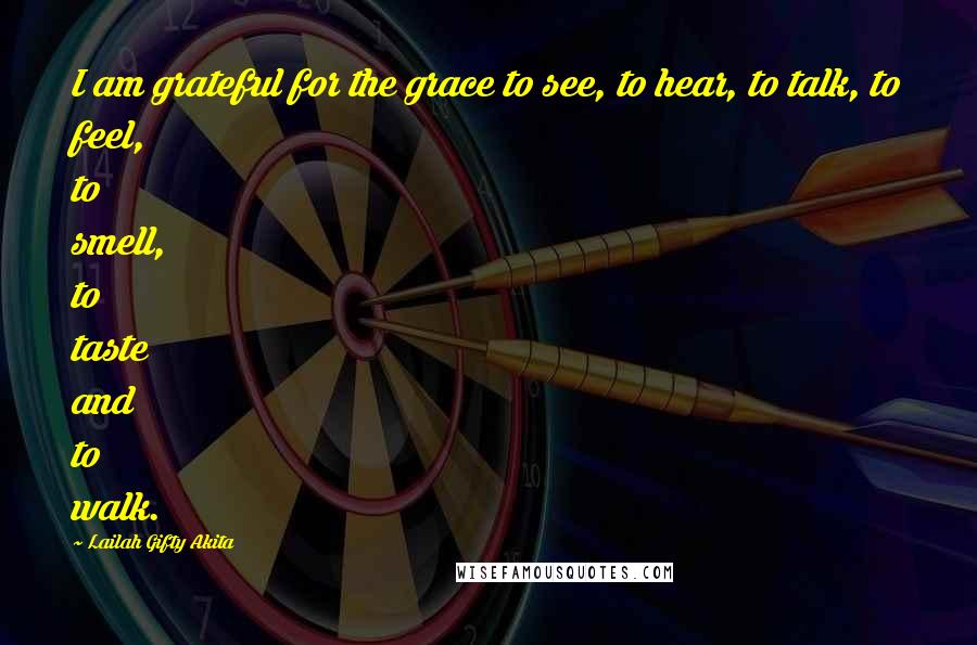 Lailah Gifty Akita Quotes: I am grateful for the grace to see, to hear, to talk, to feel, to smell, to taste and to walk.