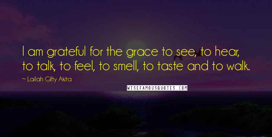 Lailah Gifty Akita Quotes: I am grateful for the grace to see, to hear, to talk, to feel, to smell, to taste and to walk.