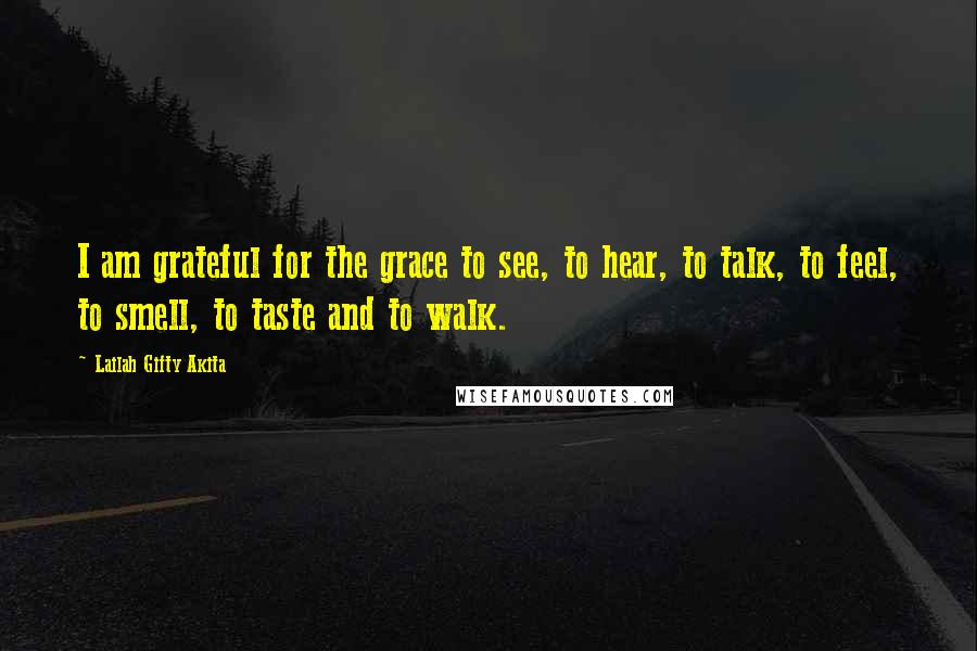 Lailah Gifty Akita Quotes: I am grateful for the grace to see, to hear, to talk, to feel, to smell, to taste and to walk.