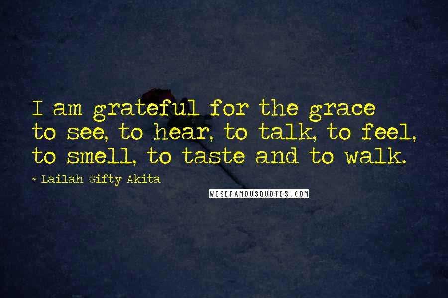 Lailah Gifty Akita Quotes: I am grateful for the grace to see, to hear, to talk, to feel, to smell, to taste and to walk.