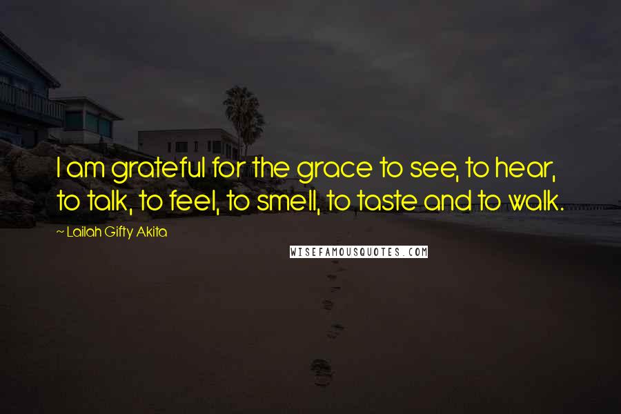 Lailah Gifty Akita Quotes: I am grateful for the grace to see, to hear, to talk, to feel, to smell, to taste and to walk.