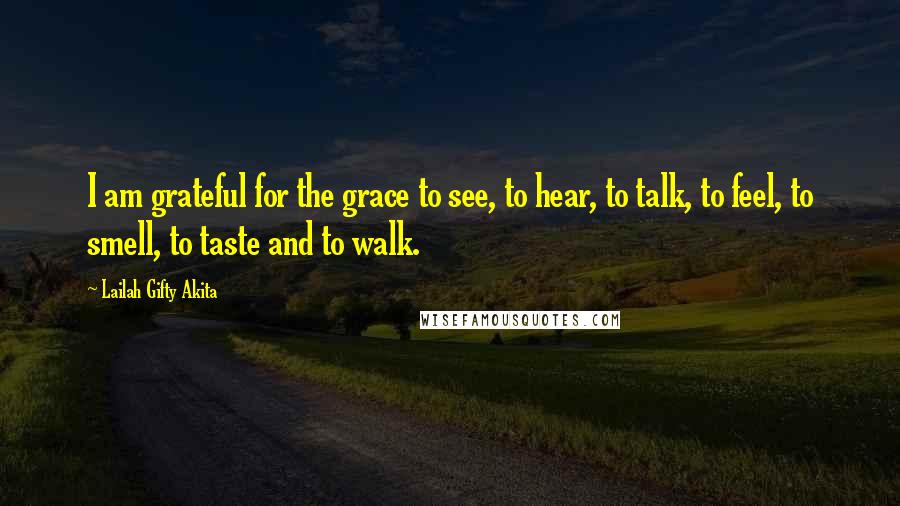 Lailah Gifty Akita Quotes: I am grateful for the grace to see, to hear, to talk, to feel, to smell, to taste and to walk.