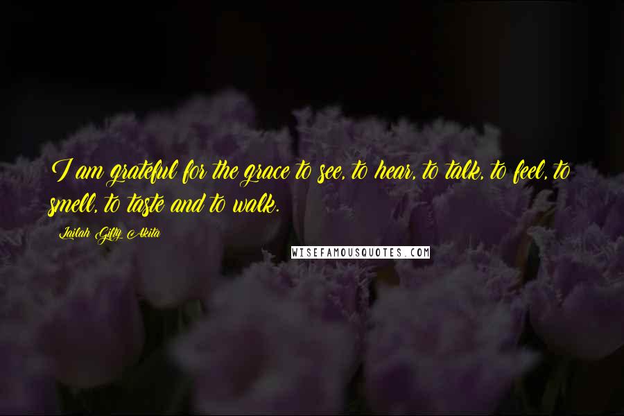 Lailah Gifty Akita Quotes: I am grateful for the grace to see, to hear, to talk, to feel, to smell, to taste and to walk.