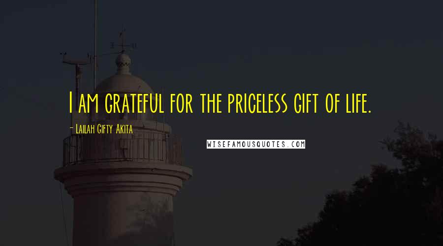 Lailah Gifty Akita Quotes: I am grateful for the priceless gift of life.