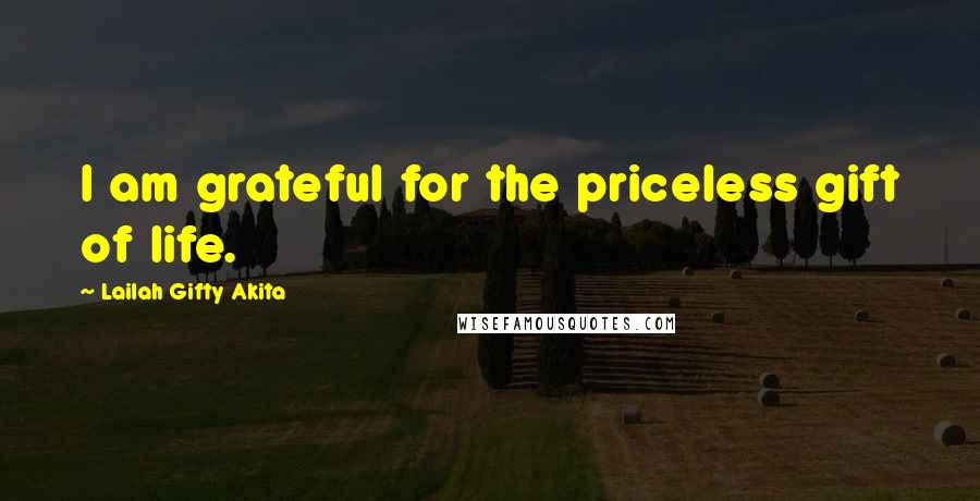 Lailah Gifty Akita Quotes: I am grateful for the priceless gift of life.