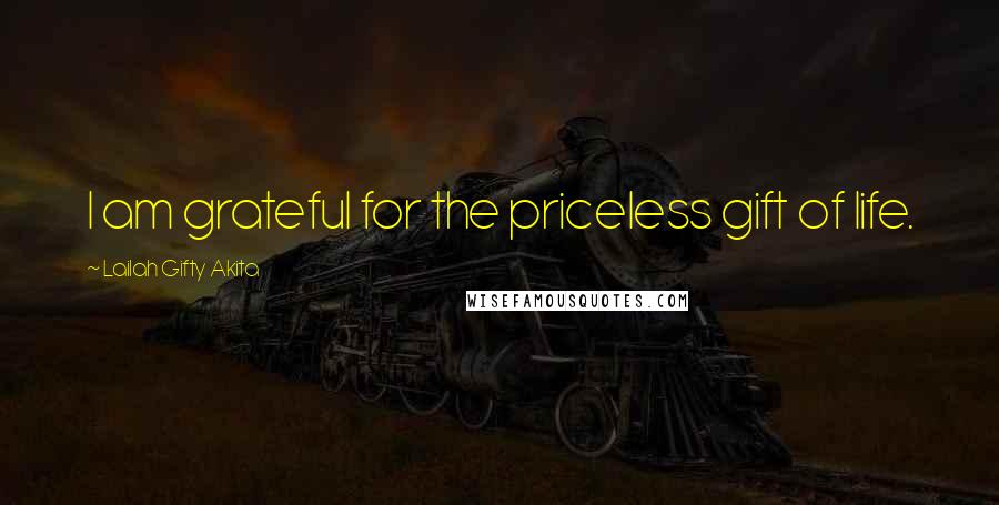 Lailah Gifty Akita Quotes: I am grateful for the priceless gift of life.