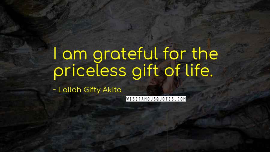 Lailah Gifty Akita Quotes: I am grateful for the priceless gift of life.