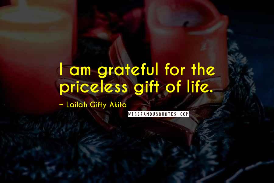 Lailah Gifty Akita Quotes: I am grateful for the priceless gift of life.