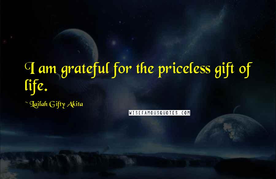 Lailah Gifty Akita Quotes: I am grateful for the priceless gift of life.