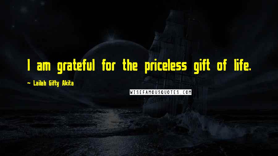 Lailah Gifty Akita Quotes: I am grateful for the priceless gift of life.