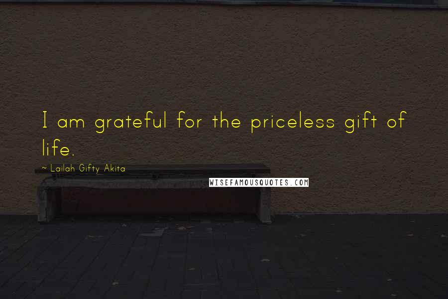 Lailah Gifty Akita Quotes: I am grateful for the priceless gift of life.