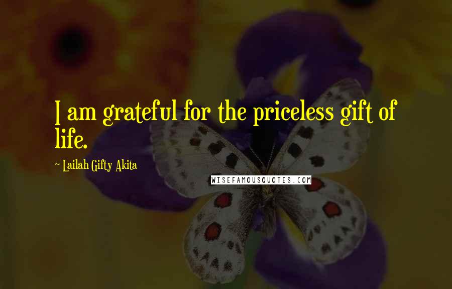 Lailah Gifty Akita Quotes: I am grateful for the priceless gift of life.