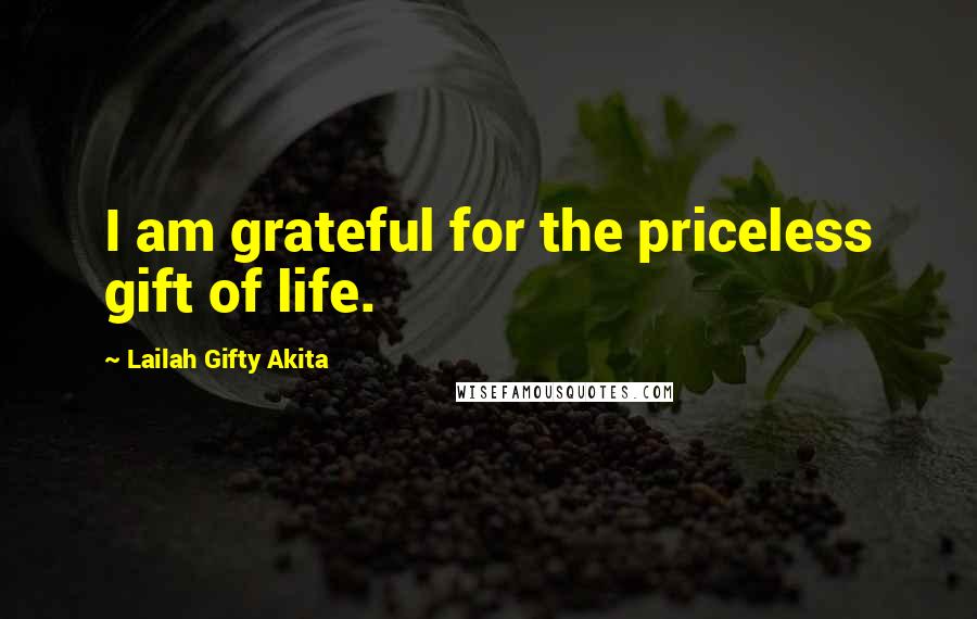 Lailah Gifty Akita Quotes: I am grateful for the priceless gift of life.