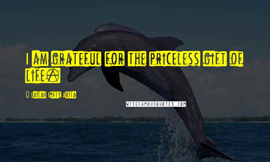 Lailah Gifty Akita Quotes: I am grateful for the priceless gift of life.