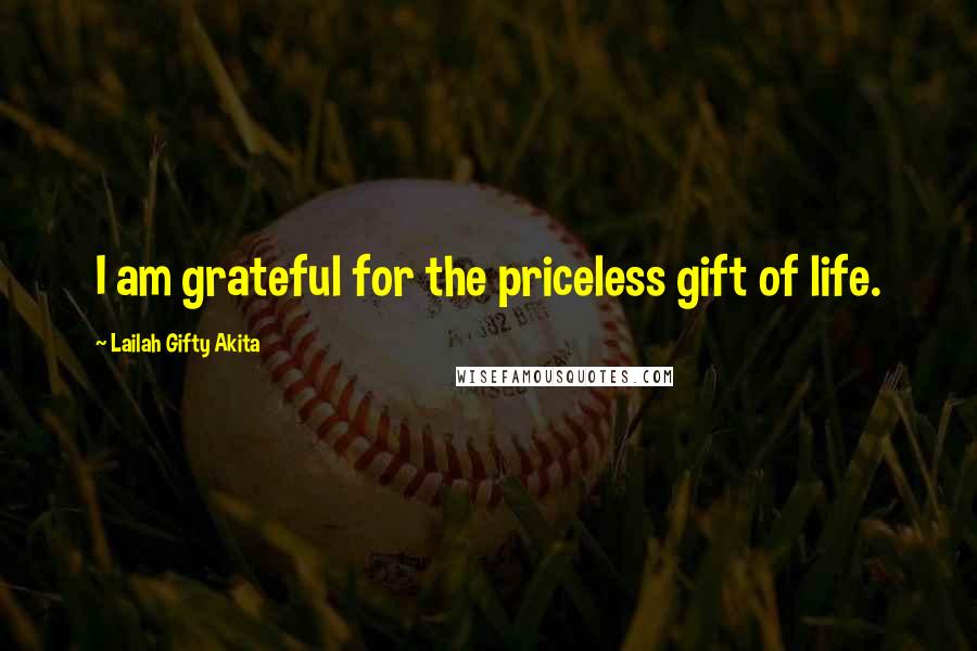 Lailah Gifty Akita Quotes: I am grateful for the priceless gift of life.