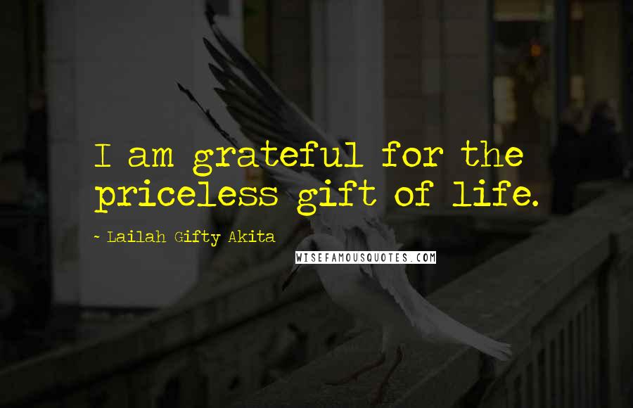 Lailah Gifty Akita Quotes: I am grateful for the priceless gift of life.